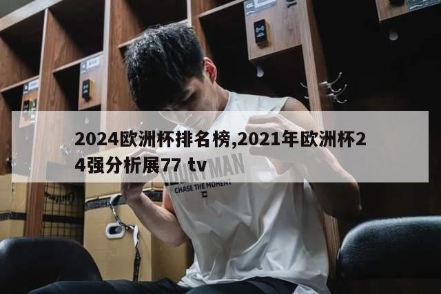 2024欧洲杯排名榜,2021年欧洲杯24强分析展77 tv