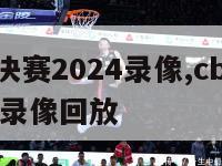 cba总决赛2024录像,cba2021总决赛录像回放