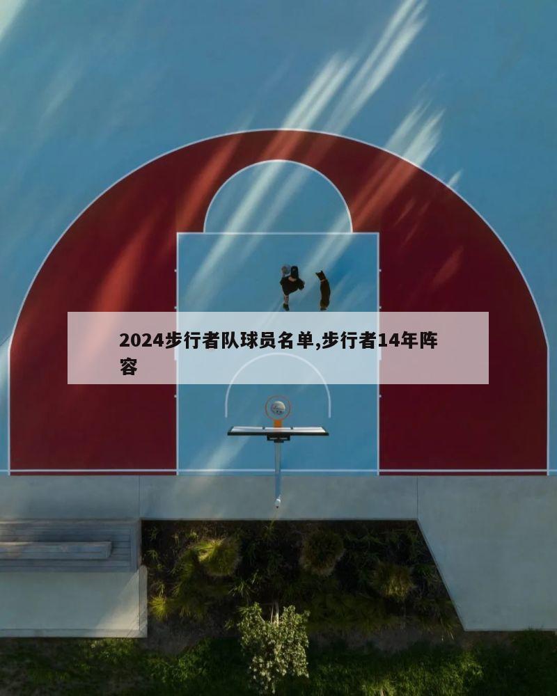 2024步行者队球员名单,步行者14年阵容