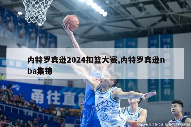 内特罗宾逊2024扣篮大赛,内特罗宾逊nba集锦