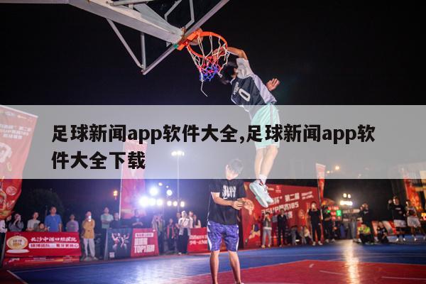 足球新闻app软件大全,足球新闻app软件大全下载