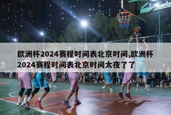 欧洲杯2024赛程时间表北京时间,欧洲杯2024赛程时间表北京时间太夜了了